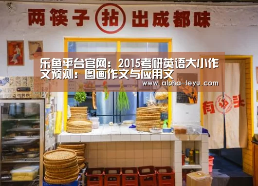 乐鱼平台官网:2015考研英语大小作文预测:图画作文与应用文(图2) 乐鱼电竞