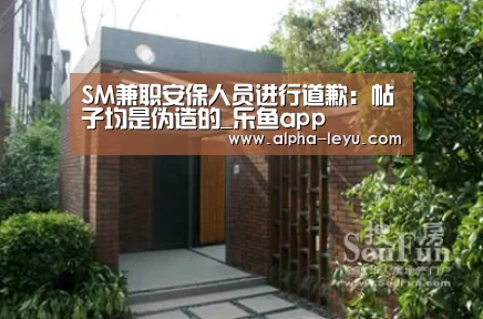 SM兼职安保人员进行道歉:帖子均是伪造的_乐鱼app(图1) 乐鱼平台官网