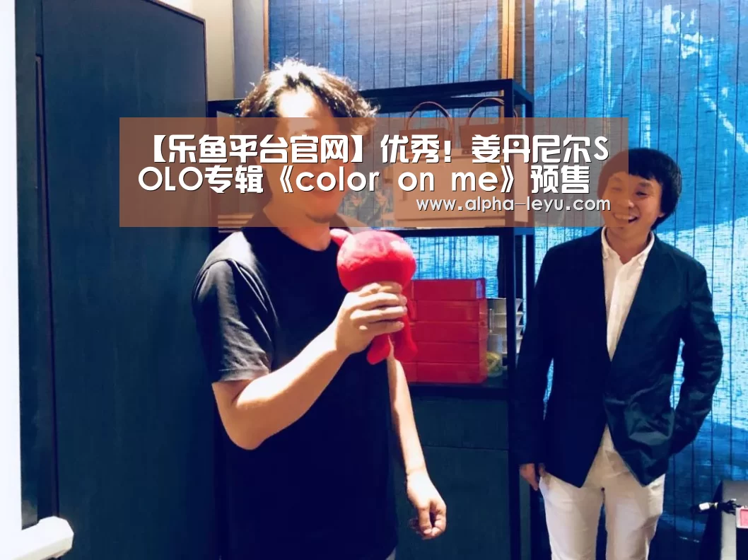 【乐鱼平台官网】优秀!姜丹尼尔SOLO专辑《color on me》预售突破45万张(图2) 乐鱼电竞